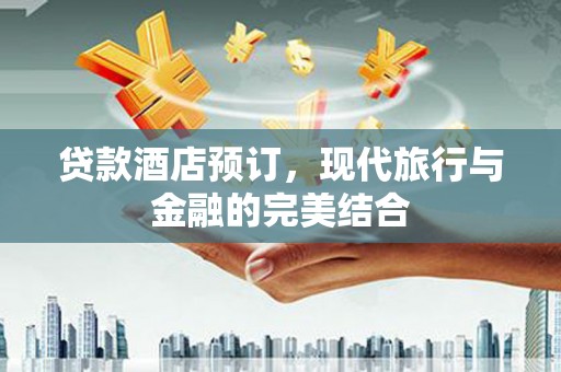 洪雅贷款酒店预订，现代旅行与金融的完美结合
