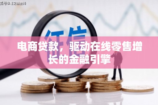洪雅电商贷款，驱动在线零售增长的金融引擎