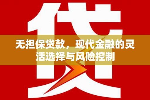 洪雅无担保贷款，现代金融的灵活选择与风险控制