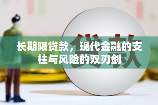 洪雅长期限贷款，现代金融的支柱与风险的双刃剑