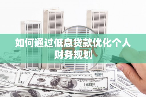 洪雅如何通过低息贷款优化个人财务规划