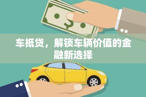 洪雅车抵贷，解锁车辆价值的金融新选择