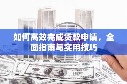 洪雅如何高效完成贷款申请，全面指南与实用技巧