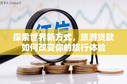 洪雅探索世界新方式，旅游贷款如何改变你的旅行体验