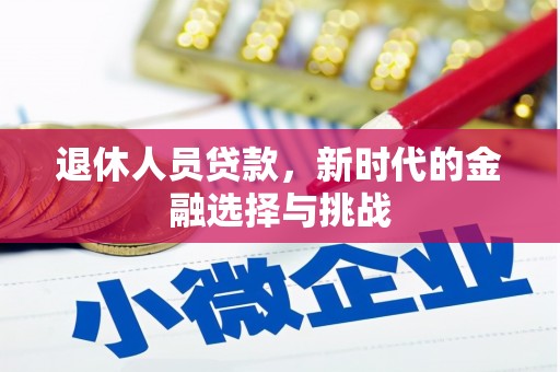 洪雅退休人员贷款，新时代的金融选择与挑战