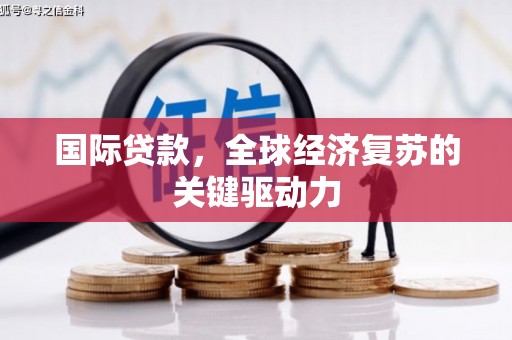 洪雅国际贷款，全球经济复苏的关键驱动力