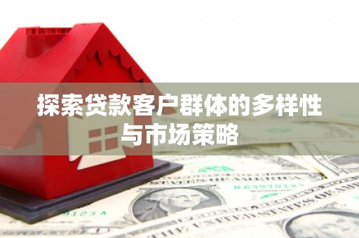 洪雅探索贷款客户群体的多样性与市场策略