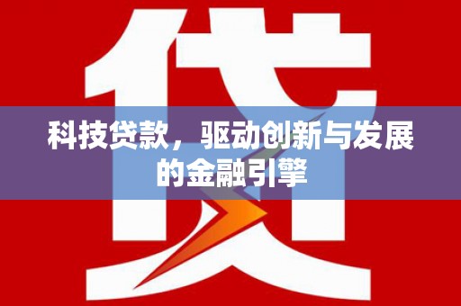 洪雅科技贷款，驱动创新与发展的金融引擎