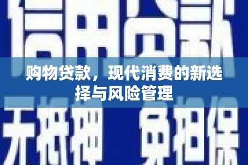 洪雅购物贷款，现代消费的新选择与风险管理