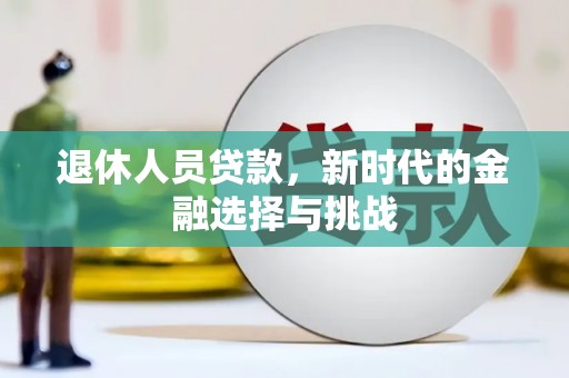 洪雅退休人员贷款，新时代的金融选择与挑战