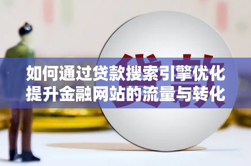 洪雅如何通过贷款搜索引擎优化提升金融网站的流量与转化率
