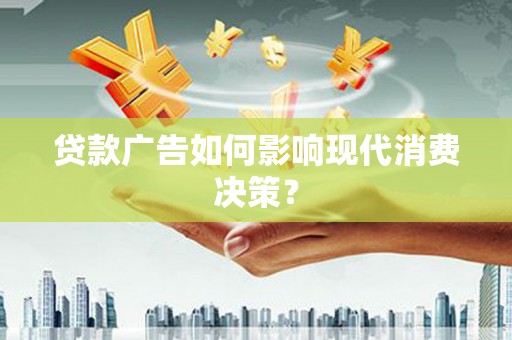 洪雅贷款广告如何影响现代消费决策？