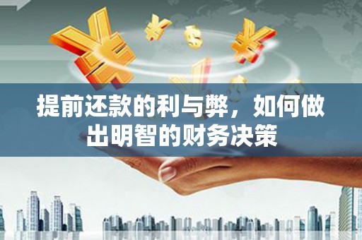 洪雅提前还款的利与弊，如何做出明智的财务决策