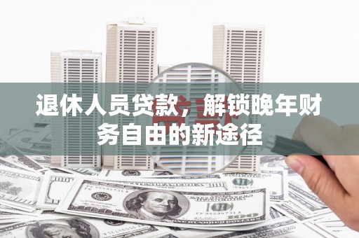 洪雅退休人员贷款，解锁晚年财务自由的新途径