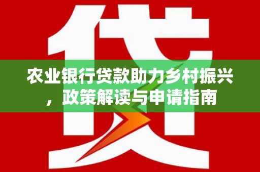洪雅农业银行贷款助力乡村振兴，政策解读与申请指南