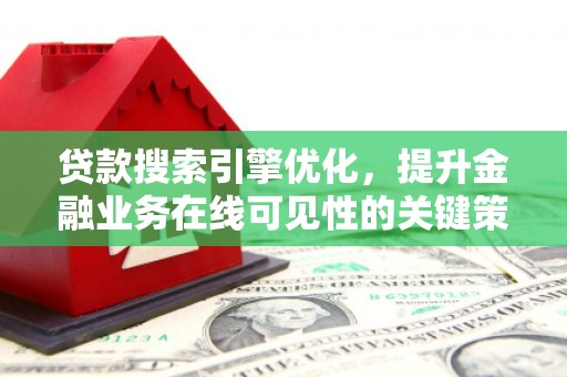 洪雅贷款搜索引擎优化，提升金融业务在线可见性的关键策略