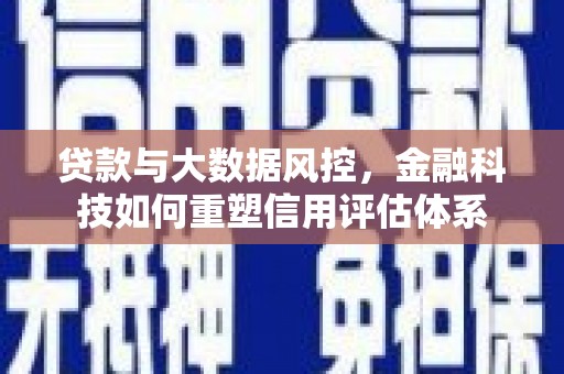 洪雅贷款与大数据风控，金融科技如何重塑信用评估体系