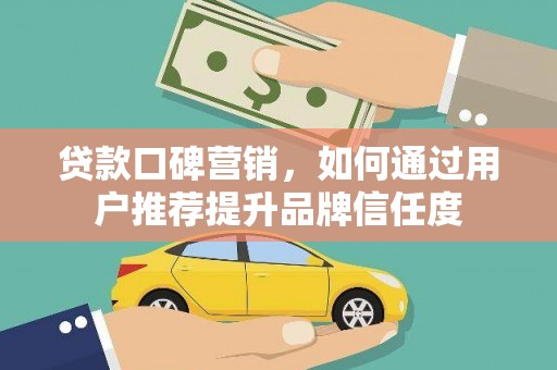 洪雅贷款口碑营销，如何通过用户推荐提升品牌信任度