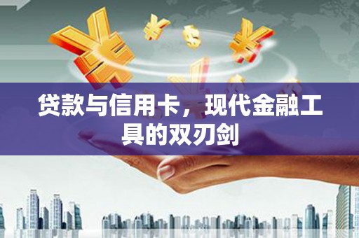 洪雅贷款与信用卡，现代金融工具的双刃剑