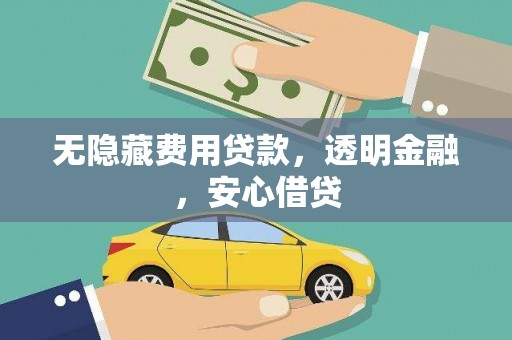 洪雅无隐藏费用贷款，透明金融，安心借贷
