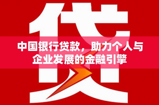 洪雅中国银行贷款，助力个人与企业发展的金融引擎