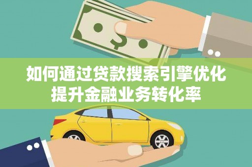 洪雅如何通过贷款搜索引擎优化提升金融业务转化率