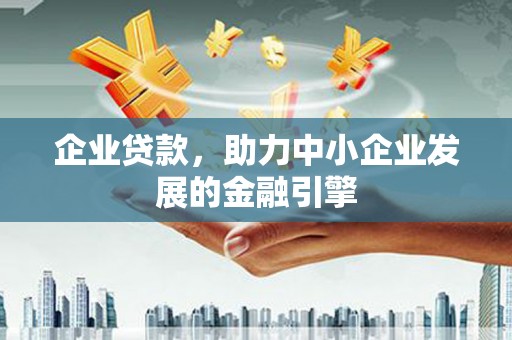 洪雅企业贷款，助力中小企业发展的金融引擎