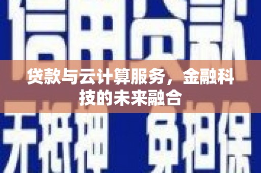 洪雅贷款与云计算服务，金融科技的未来融合
