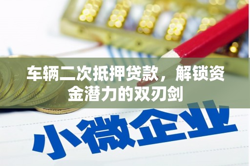 洪雅车辆二次抵押贷款，解锁资金潜力的双刃剑