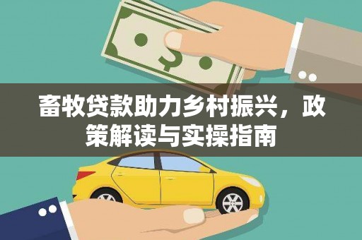 洪雅畜牧贷款助力乡村振兴，政策解读与实操指南