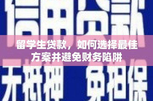 洪雅留学生贷款，如何选择最佳方案并避免财务陷阱