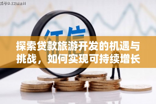 洪雅探索贷款旅游开发的机遇与挑战，如何实现可持续增长