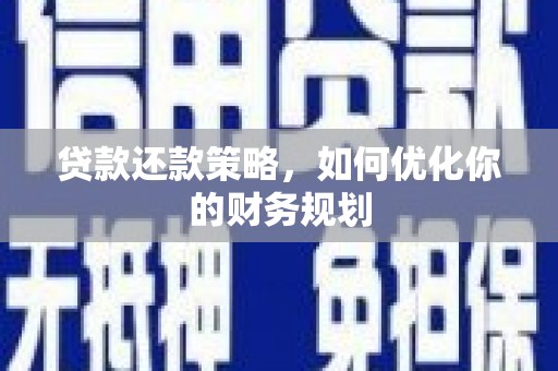 洪雅贷款还款策略，如何优化你的财务规划