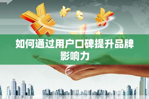 洪雅如何通过用户口碑提升品牌影响力