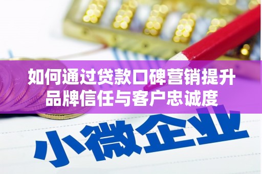 洪雅如何通过贷款口碑营销提升品牌信任与客户忠诚度