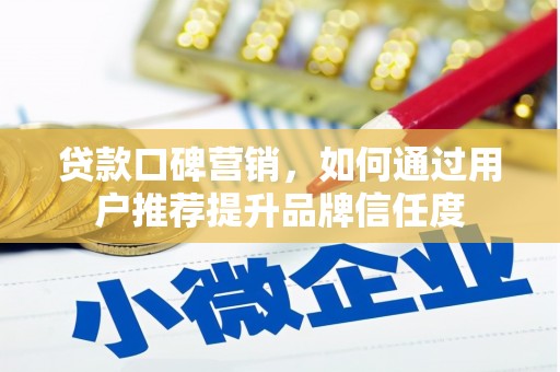 洪雅贷款口碑营销，如何通过用户推荐提升品牌信任度