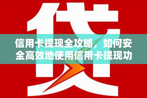 洪雅信用卡提现全攻略，如何安全高效地使用信用卡提现功能