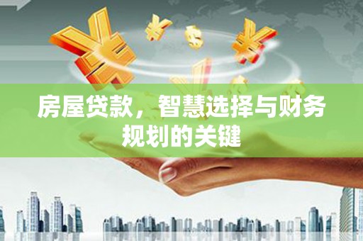 洪雅房屋贷款，智慧选择与财务规划的关键