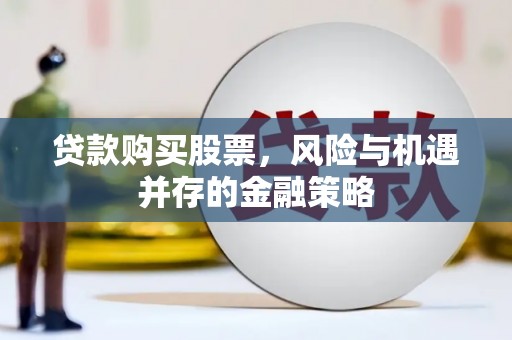 洪雅贷款购买股票，风险与机遇并存的金融策略