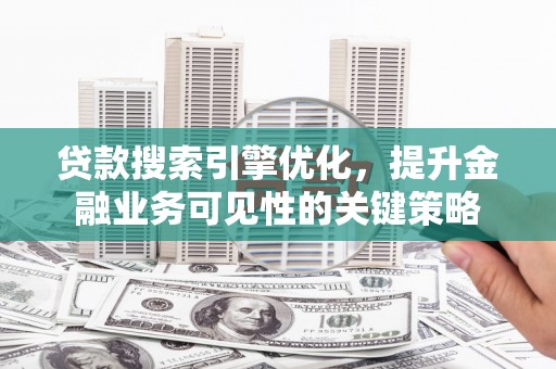 洪雅贷款搜索引擎优化，提升金融业务可见性的关键策略