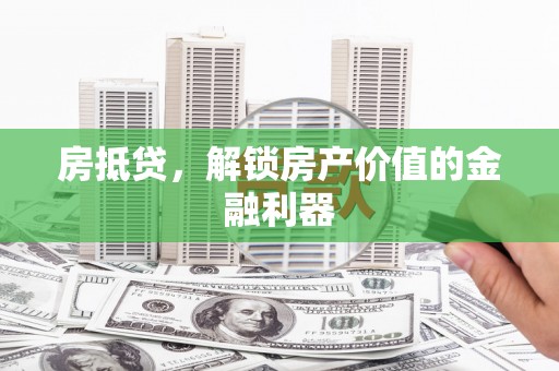 洪雅房抵贷，解锁房产价值的金融利器