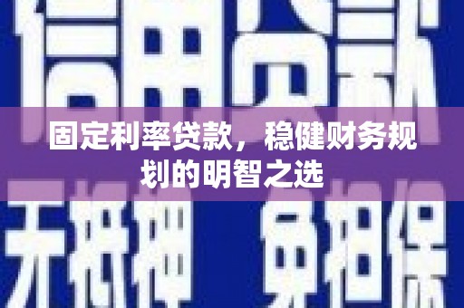 洪雅固定利率贷款，稳健财务规划的明智之选