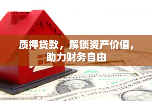 洪雅质押贷款，解锁资产价值，助力财务自由