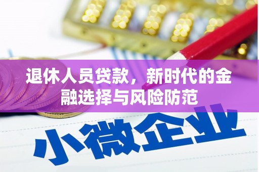 洪雅退休人员贷款，新时代的金融选择与风险防范