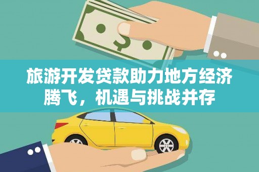 洪雅旅游开发贷款助力地方经济腾飞，机遇与挑战并存