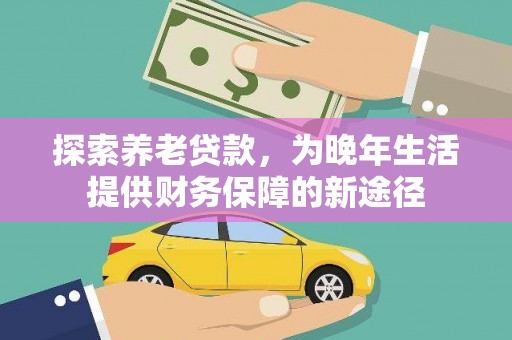 洪雅探索养老贷款，为晚年生活提供财务保障的新途径