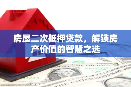 洪雅房屋二次抵押贷款，解锁房产价值的智慧之选