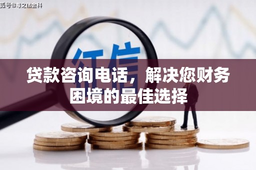 洪雅贷款咨询电话，解决您财务困境的最佳选择