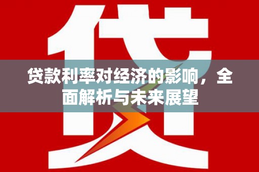洪雅贷款利率对经济的影响，全面解析与未来展望