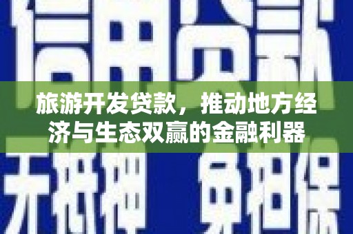 洪雅旅游开发贷款，推动地方经济与生态双赢的金融利器